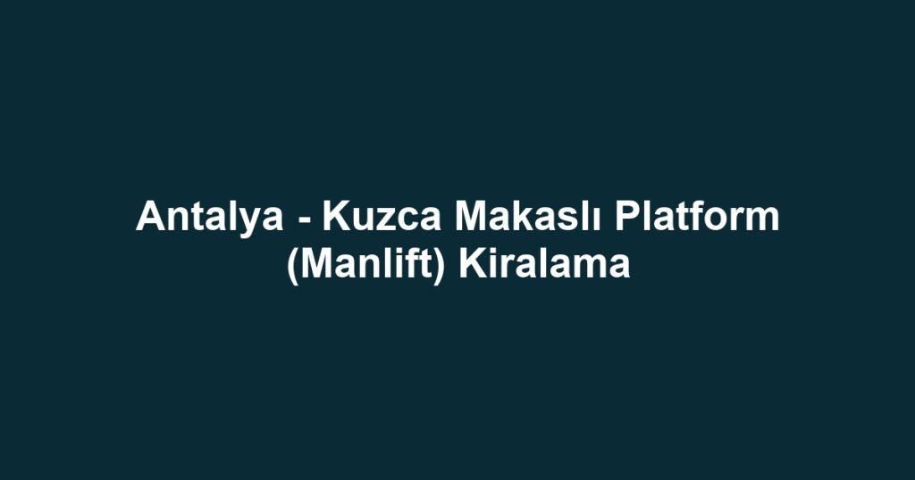 Antalya - Kuzca Makaslı Platform (Manlift) Kiralama