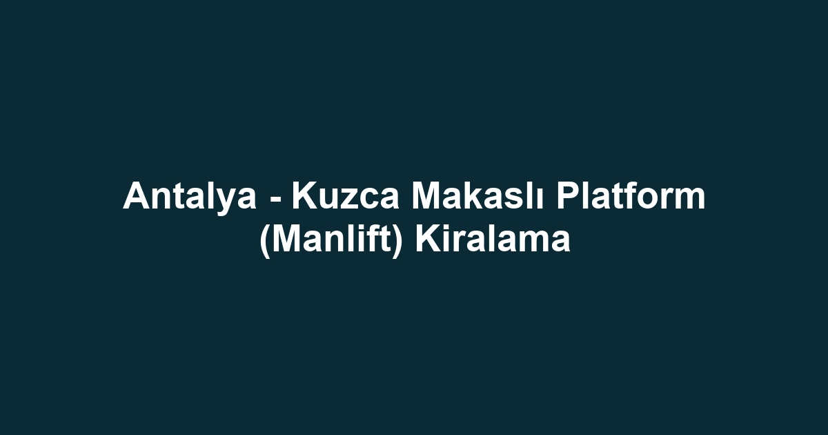 Antalya - Kuzca Makaslı Platform (Manlift) Kiralama