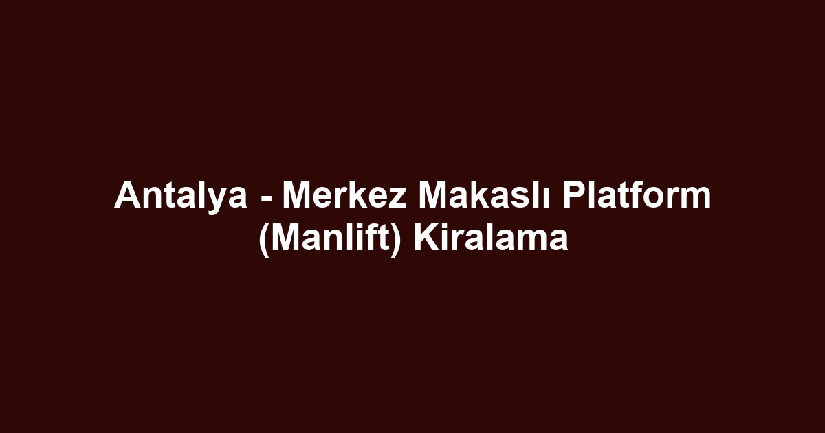 Antalya - Merkez Makaslı Platform (Manlift) Kiralama