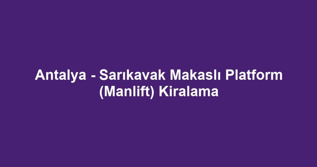 Antalya - Sarıkavak Makaslı Platform (Manlift) Kiralama