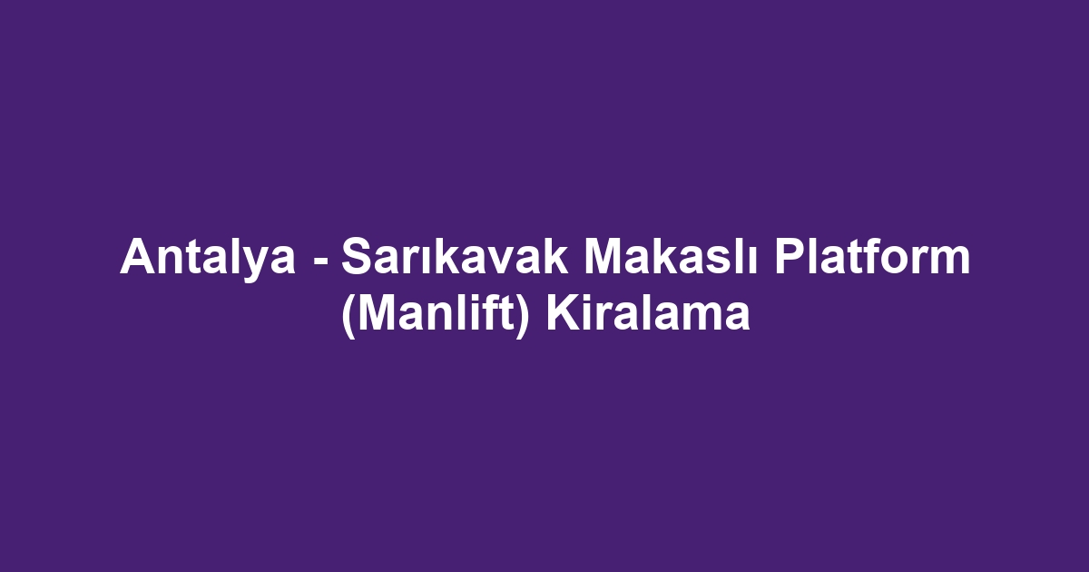 Antalya - Sarıkavak Makaslı Platform (Manlift) Kiralama