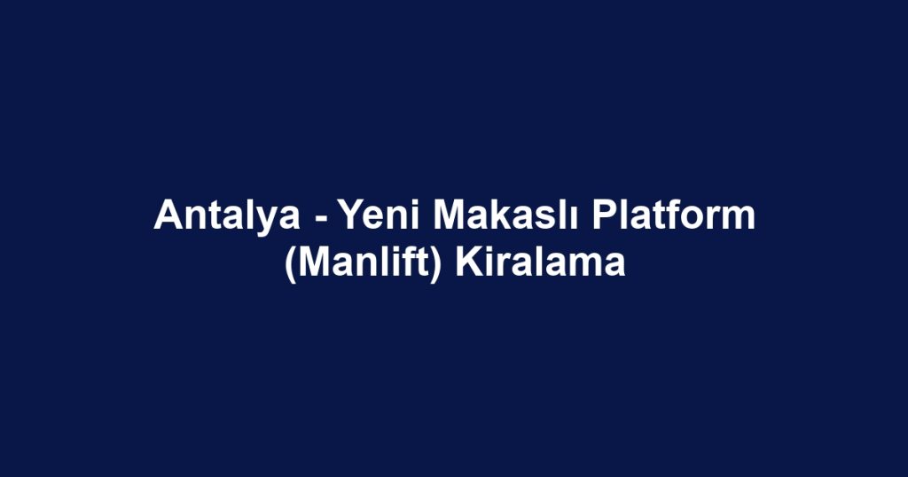 Antalya - Yeni Makaslı Platform (Manlift) Kiralama