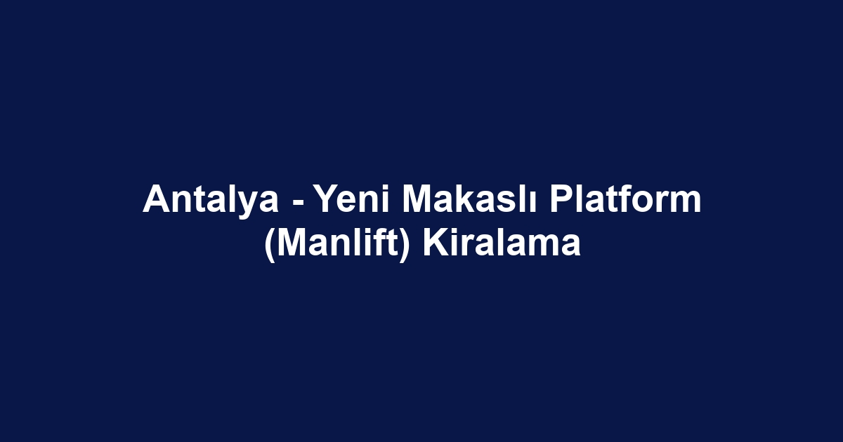 Antalya - Yeni Makaslı Platform (Manlift) Kiralama