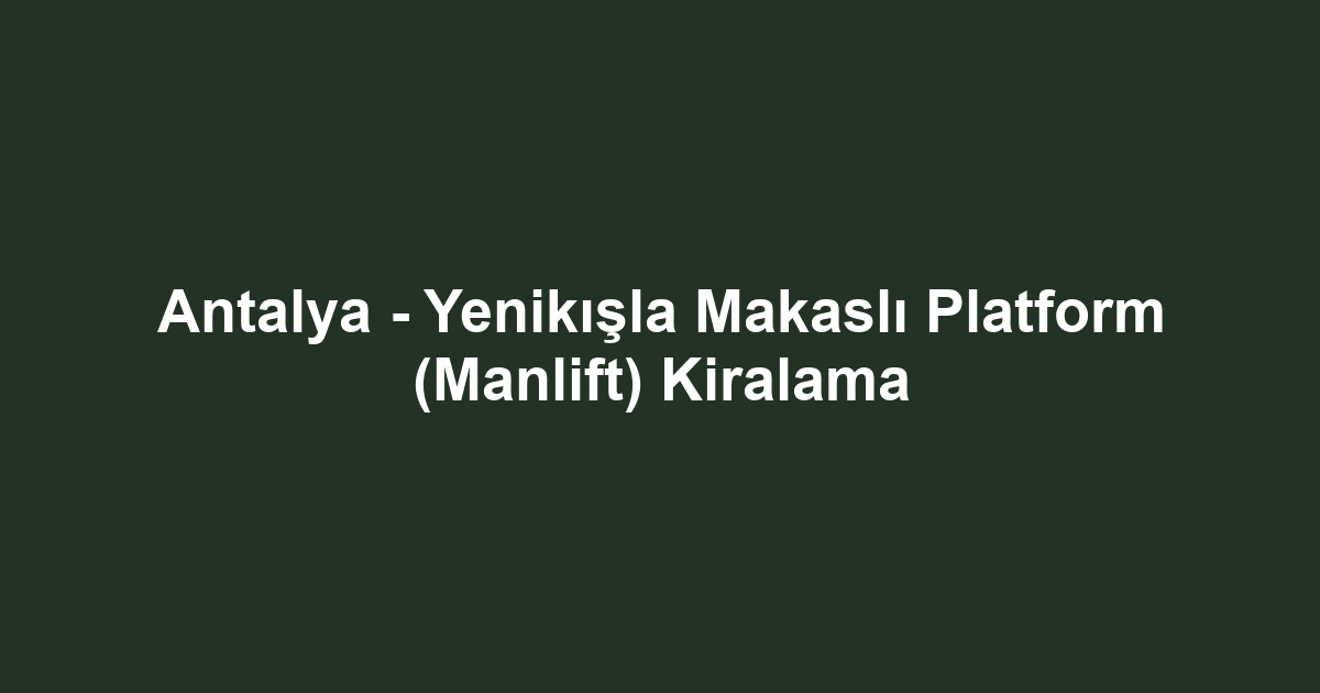 Antalya - Yenikışla Makaslı Platform (Manlift) Kiralama