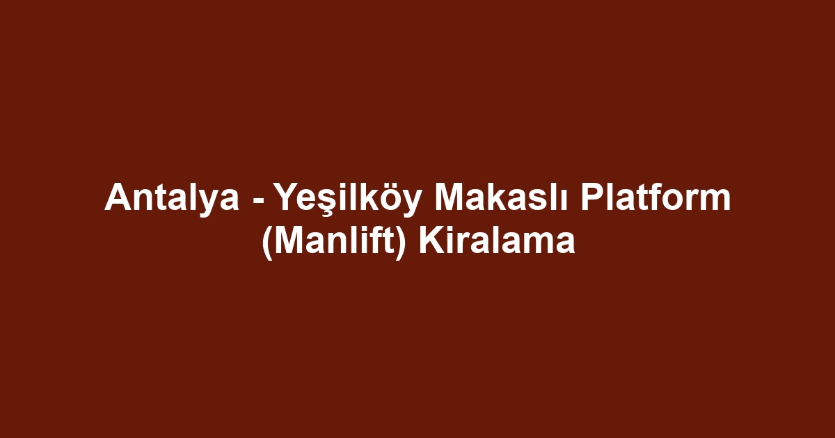 Antalya - Yeşilköy Makaslı Platform (Manlift) Kiralama