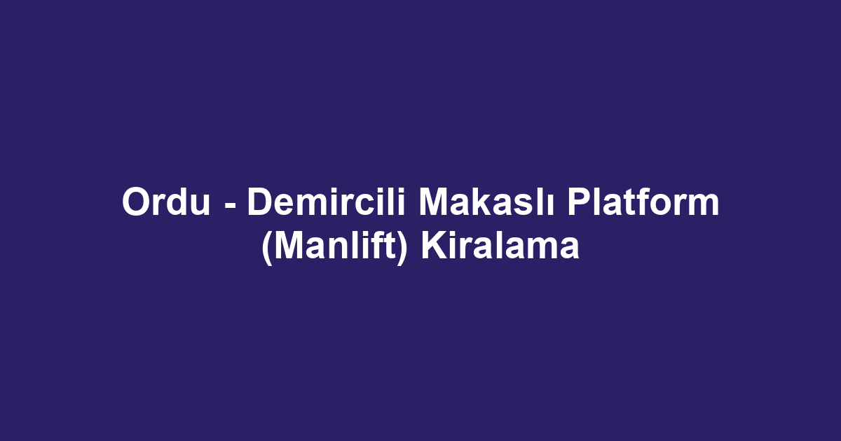Ordu - Demircili Makaslı Platform (Manlift) Kiralama