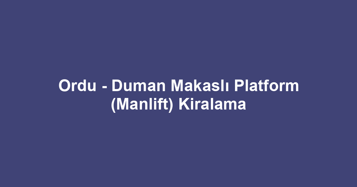 Ordu - Duman Makaslı Platform (Manlift) Kiralama