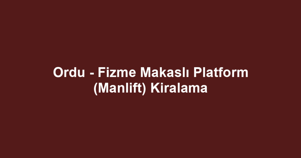 Ordu - Fizme Makaslı Platform (Manlift) Kiralama