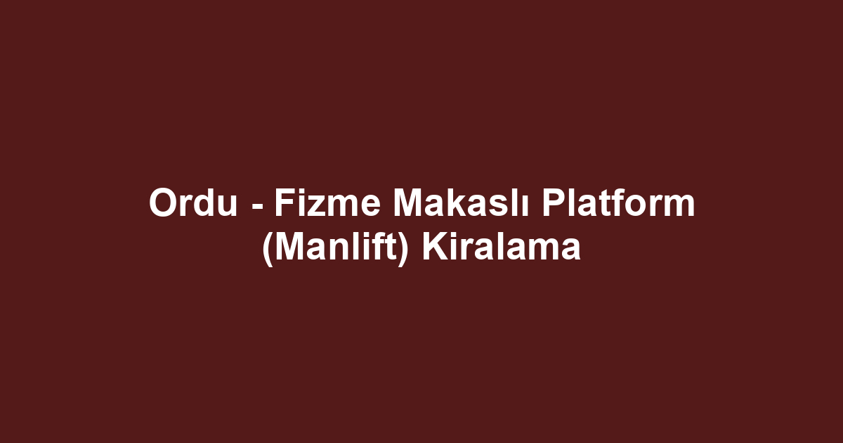 Ordu - Fizme Makaslı Platform (Manlift) Kiralama