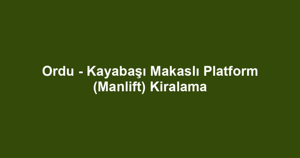 Ordu - Kayabaşı Makaslı Platform (Manlift) Kiralama