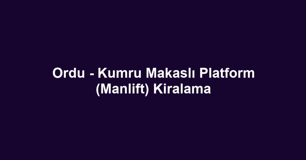 Ordu - Kumru Makaslı Platform (Manlift) Kiralama