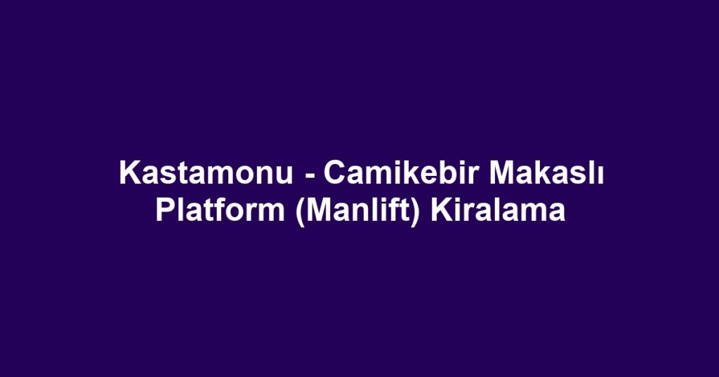 Kastamonu - Camikebir Makaslı Platform (Manlift) Kiralama