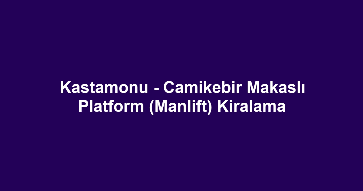 Kastamonu - Camikebir Makaslı Platform (Manlift) Kiralama