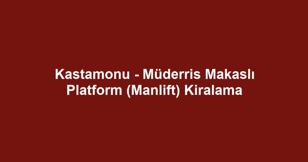 Kastamonu - Müderris Makaslı Platform (Manlift) Kiralama