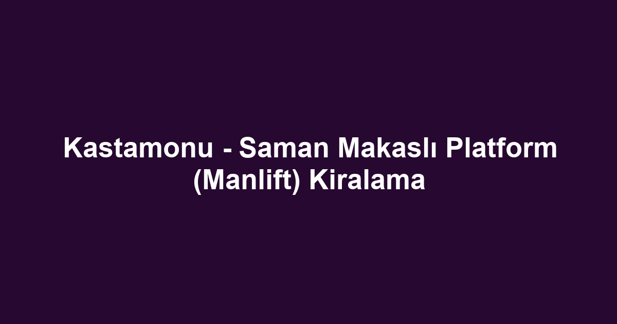 Kastamonu - Saman Makaslı Platform (Manlift) Kiralama