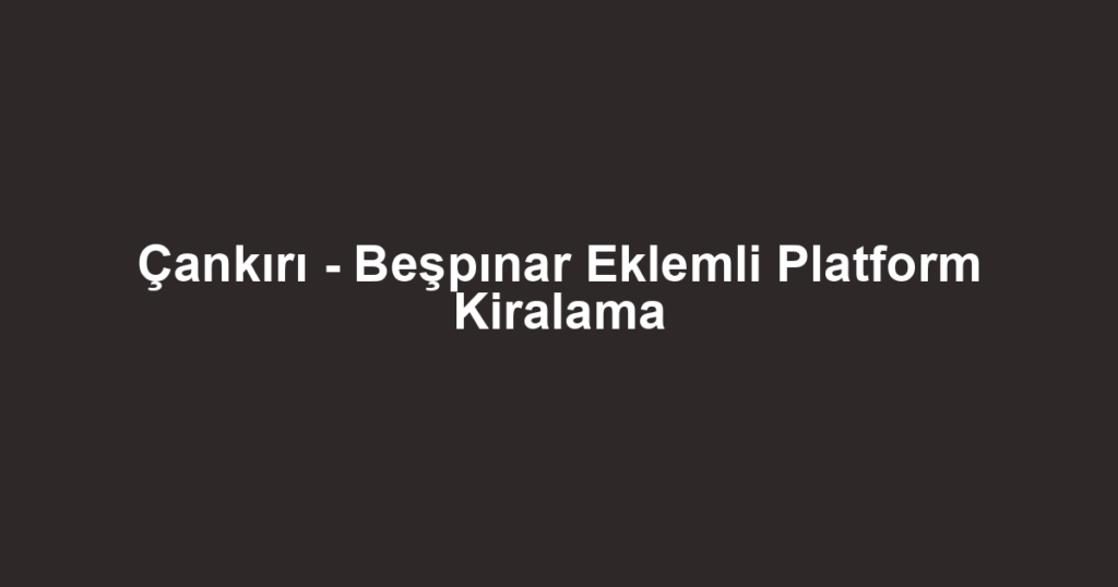 Çankırı - Beşpınar Eklemli Platform Kiralama