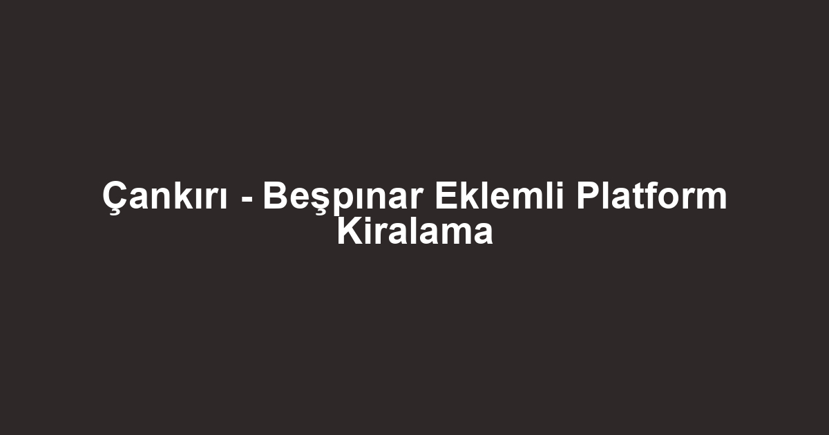 Çankırı - Beşpınar Eklemli Platform Kiralama