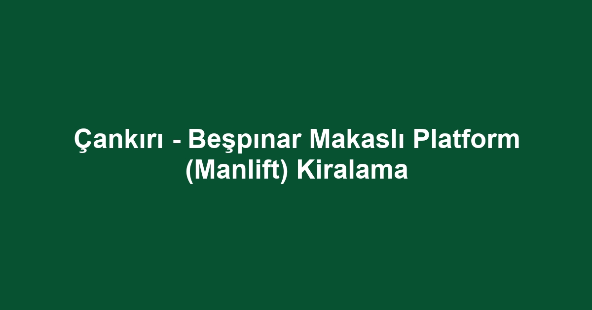 Çankırı - Beşpınar Makaslı Platform (Manlift) Kiralama