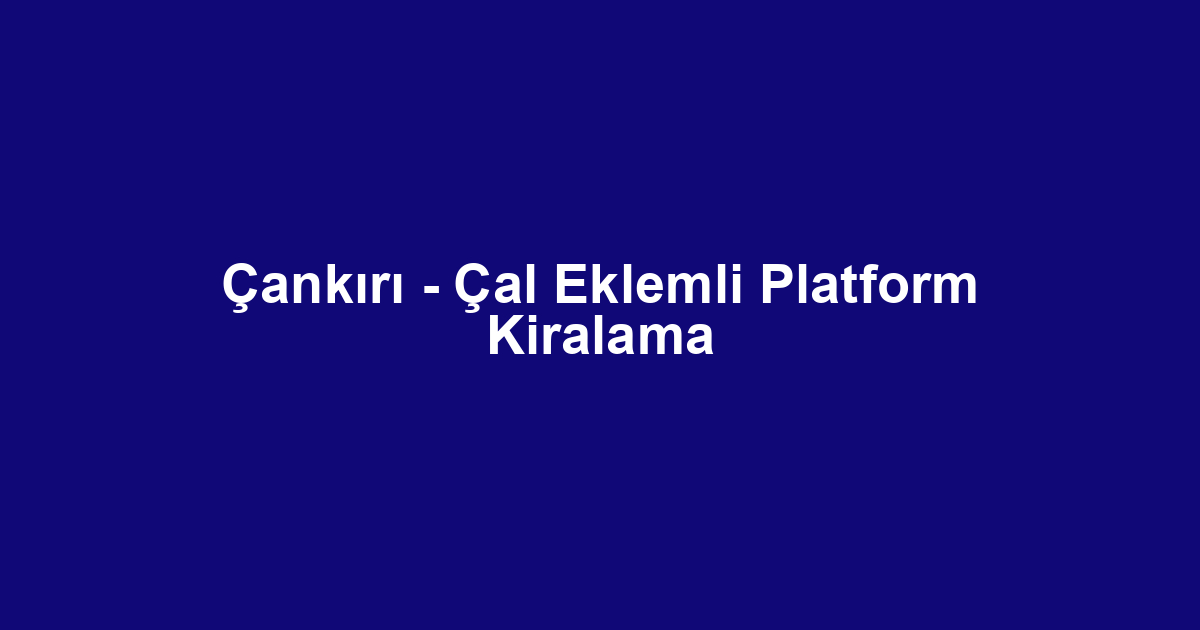 Çankırı - Çal Eklemli Platform Kiralama