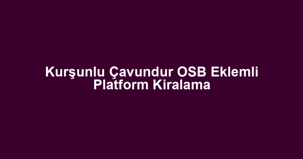 Kurşunlu Çavundur OSB Eklemli Platform Kiralama
