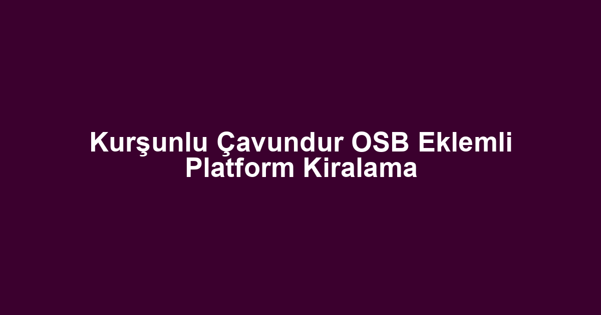 Kurşunlu Çavundur OSB Eklemli Platform Kiralama