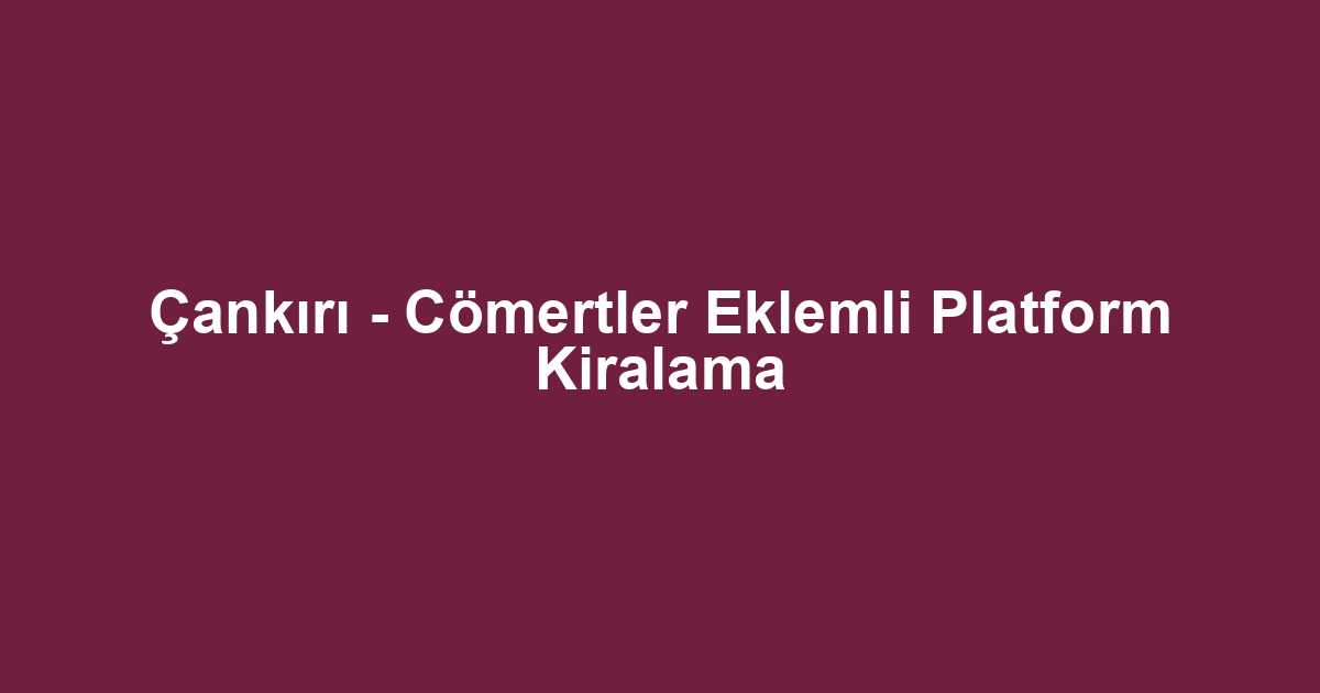 Çankırı - Cömertler Eklemli Platform Kiralama