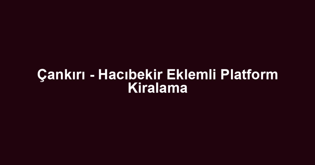 Çankırı - Hacıbekir Eklemli Platform Kiralama