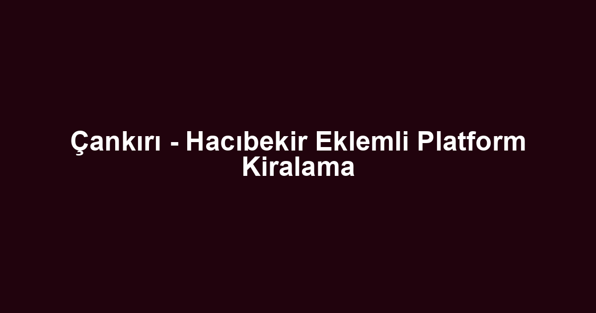 Çankırı - Hacıbekir Eklemli Platform Kiralama