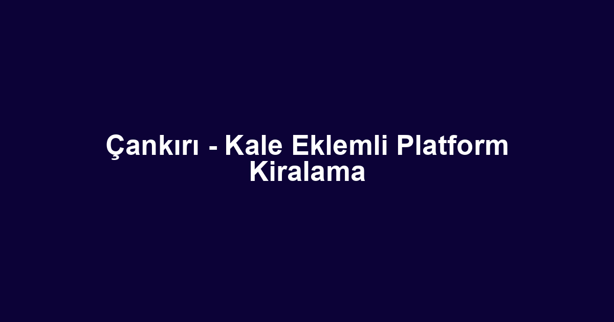 Çankırı - Kale Eklemli Platform Kiralama