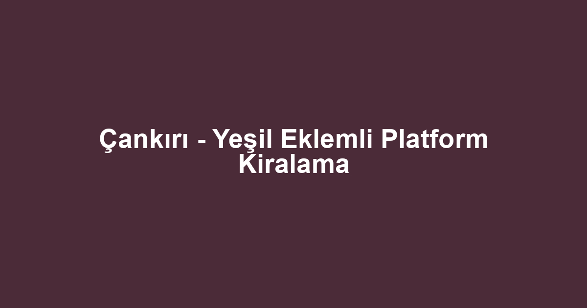Çankırı - Yeşil Eklemli Platform Kiralama