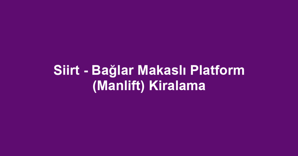 Siirt - Bağlar Makaslı Platform (Manlift) Kiralama