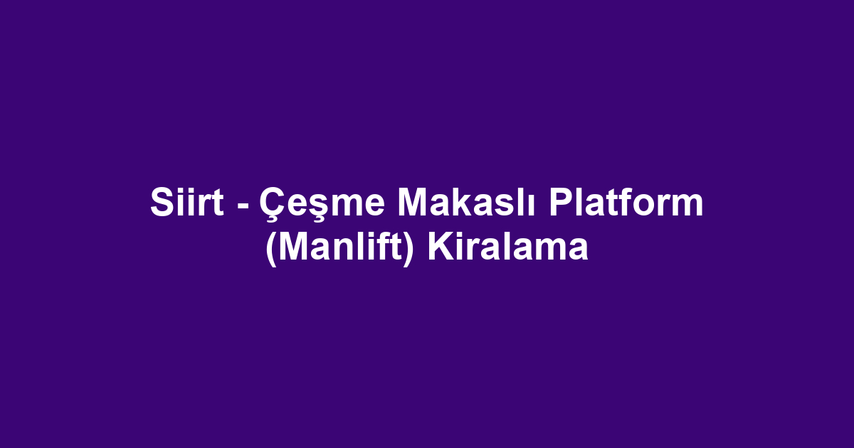 Siirt - Çeşme Makaslı Platform (Manlift) Kiralama