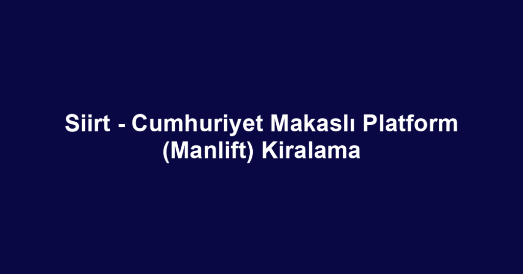 Siirt - Cumhuriyet Makaslı Platform (Manlift) Kiralama