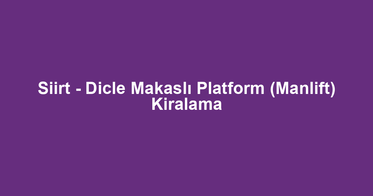 Siirt - Dicle Makaslı Platform (Manlift) Kiralama