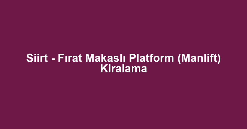 Siirt - Fırat Makaslı Platform (Manlift) Kiralama