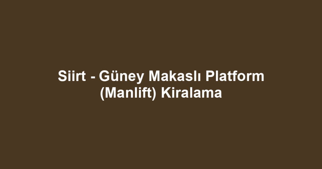 Siirt - Güney Makaslı Platform (Manlift) Kiralama