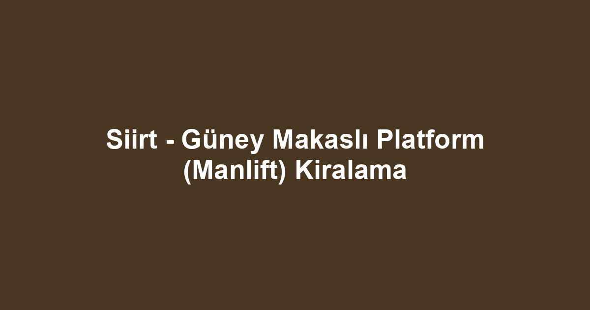 Siirt - Güney Makaslı Platform (Manlift) Kiralama