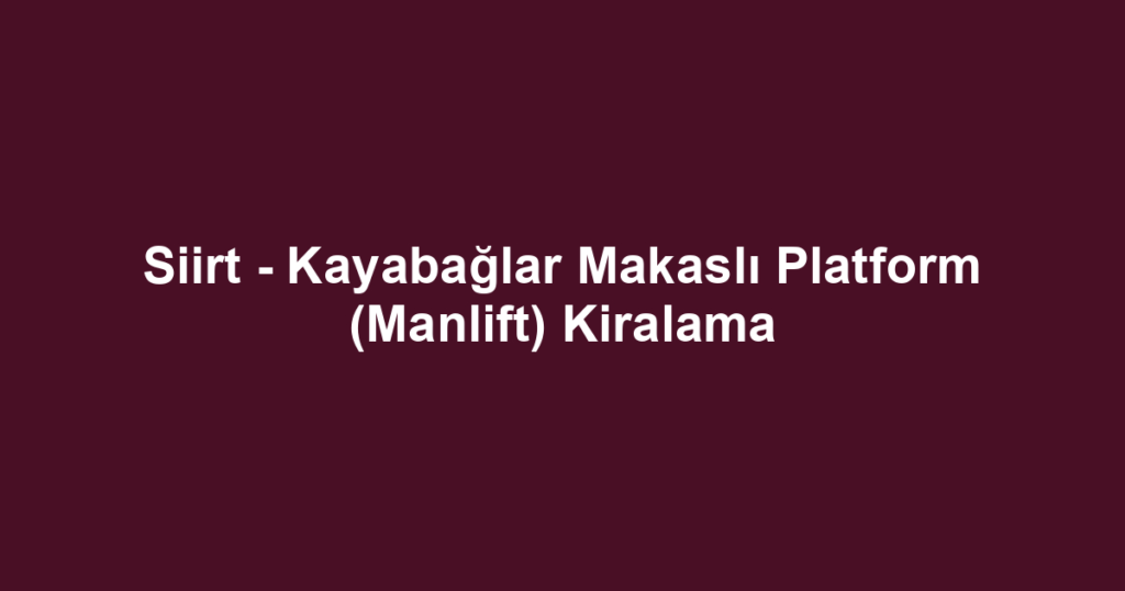 Siirt - Kayabağlar Makaslı Platform (Manlift) Kiralama