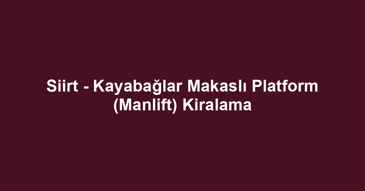 Siirt - Kayabağlar Makaslı Platform (Manlift) Kiralama