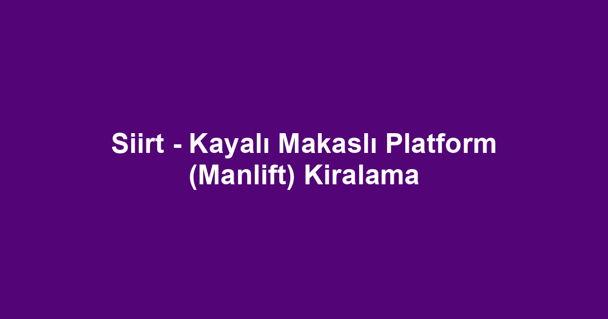 Siirt - Kayalı Makaslı Platform (Manlift) Kiralama