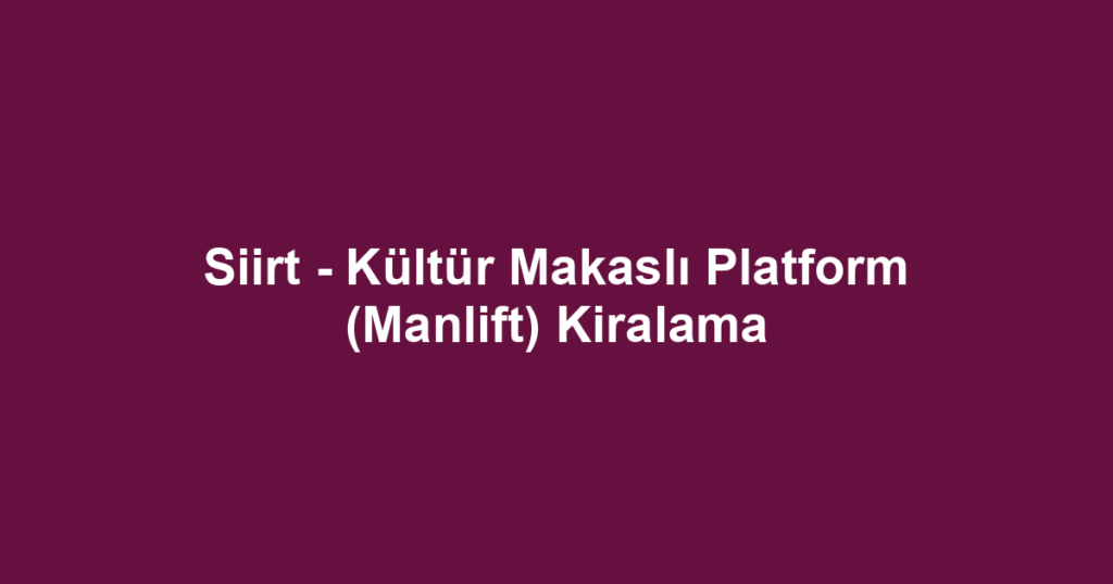 Siirt - Kültür Makaslı Platform (Manlift) Kiralama