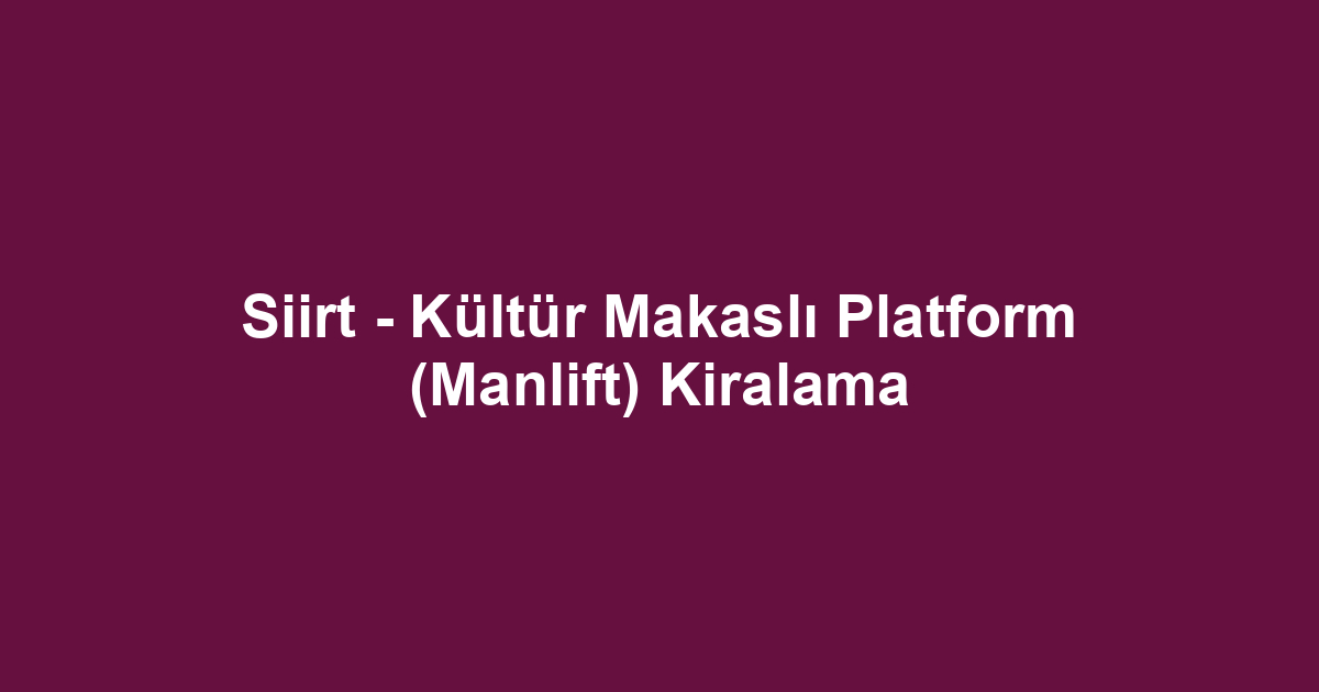 Siirt - Kültür Makaslı Platform (Manlift) Kiralama