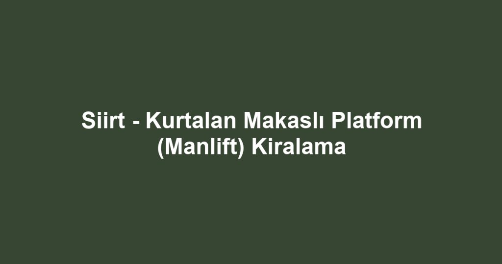 Siirt - Kurtalan Makaslı Platform (Manlift) Kiralama