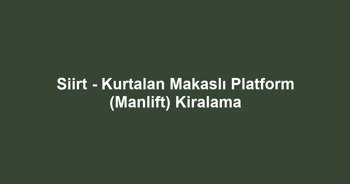 Siirt - Kurtalan Makaslı Platform (Manlift) Kiralama