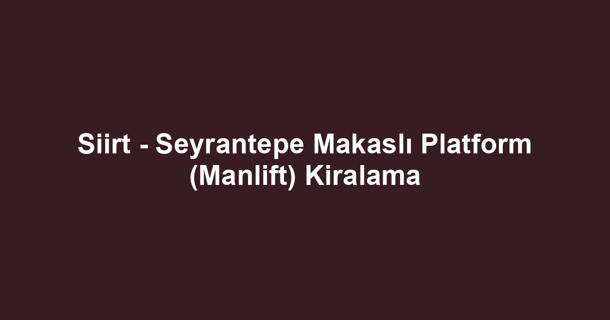 Siirt - Seyrantepe Makaslı Platform (Manlift) Kiralama