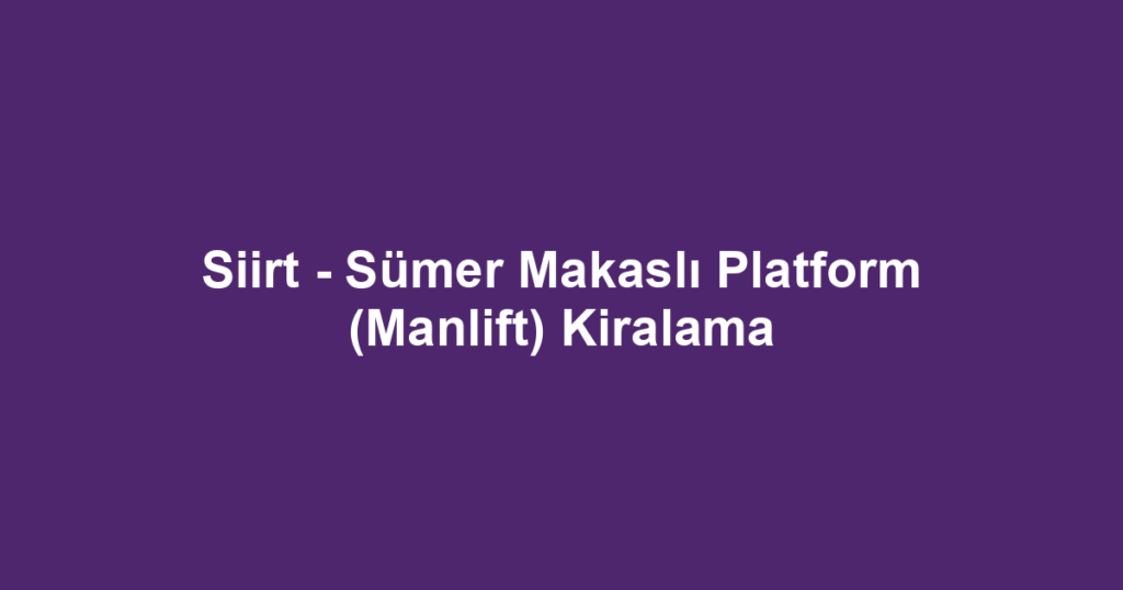 Siirt - Sümer Makaslı Platform (Manlift) Kiralama