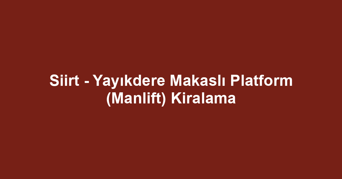 Siirt - Yayıkdere Makaslı Platform (Manlift) Kiralama