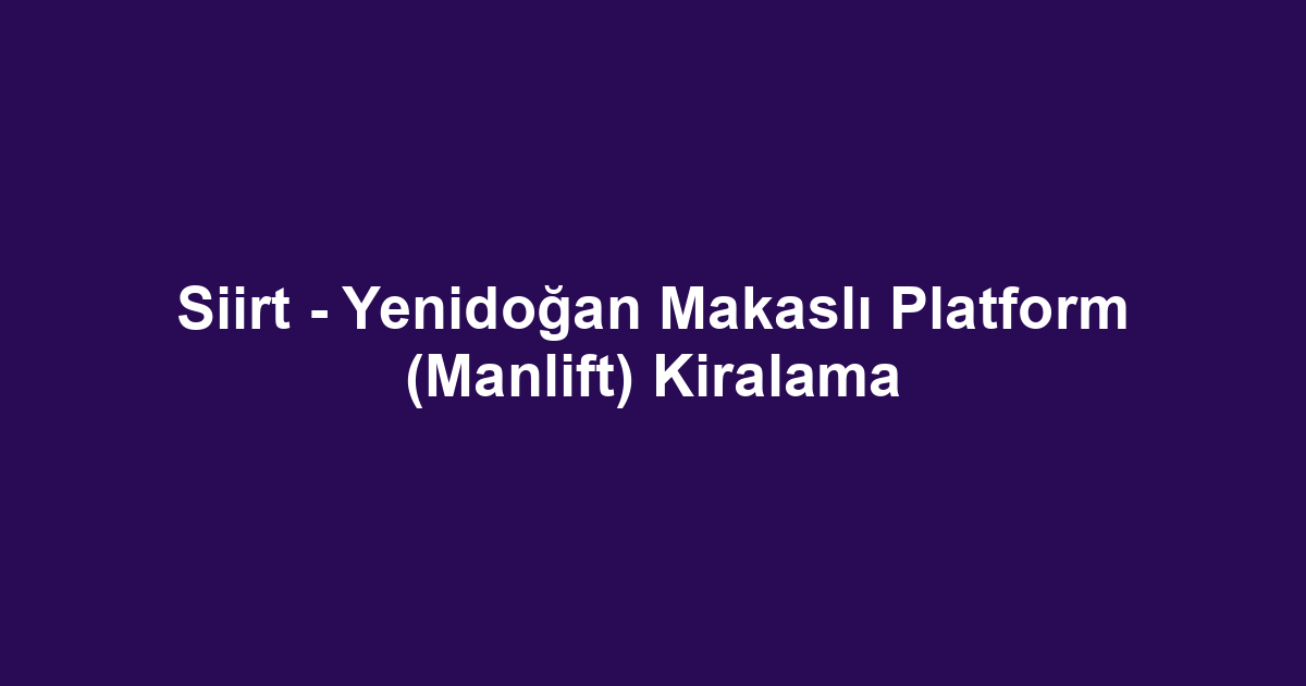 Siirt - Yenidoğan Makaslı Platform (Manlift) Kiralama