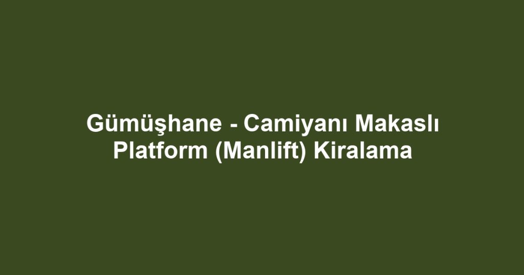 Gümüşhane - Camiyanı Makaslı Platform (Manlift) Kiralama