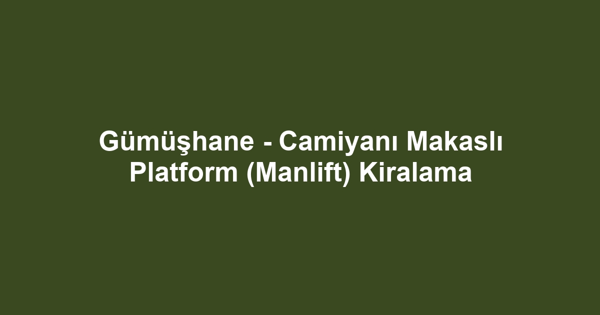 Gümüşhane - Camiyanı Makaslı Platform (Manlift) Kiralama